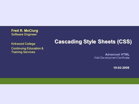 10-02-2008 Advanced HTML Web Development Certificate Fred R. McClurg Software Engineer Kirkwood College Continuing Education & Training Services Cascading.