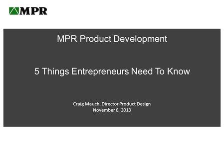 MPR Product Development 5 Things Entrepreneurs Need To Know Craig Mauch, Director Product Design November 6, 2013.