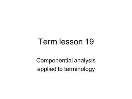 Term lesson 19 Componential analysis applied to terminology.