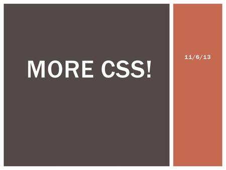 11/6/13 MORE CSS!. TODAY’S AGENDA Review: float for positioning objects Review: CSS and color Introductions to: o CSS and images o CSS backgrounds o CSS.