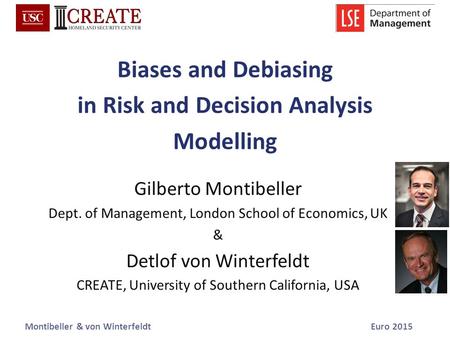 Montibeller & von WinterfeldtEuro 2015 Biases and Debiasing in Risk and Decision Analysis Modelling Gilberto Montibeller Dept. of Management, London School.