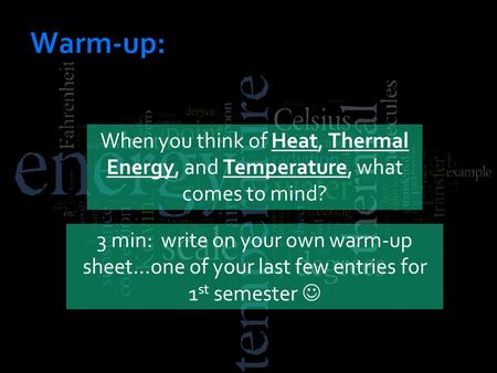 When you think of Heat, Thermal Energy, and Temperature, what comes to mind? 3 min: write on your own warm-up sheet…one of your last few entries for 1.