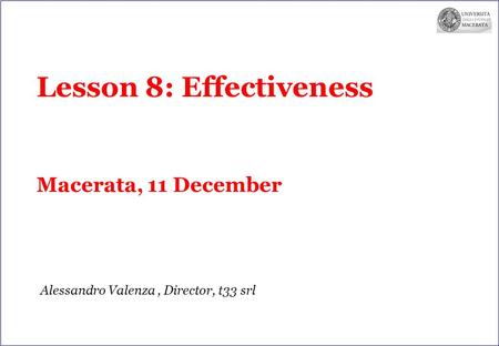 Lesson 8: Effectiveness Macerata, 11 December Alessandro Valenza, Director, t33 srl.