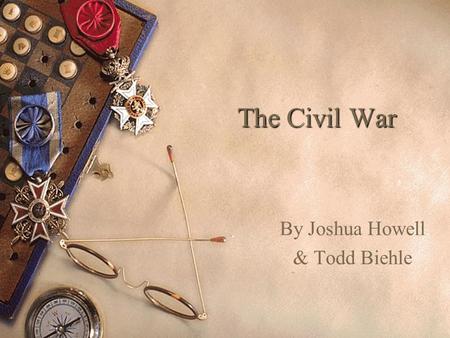 The Civil War The Civil War By Joshua Howell & Todd Biehle.