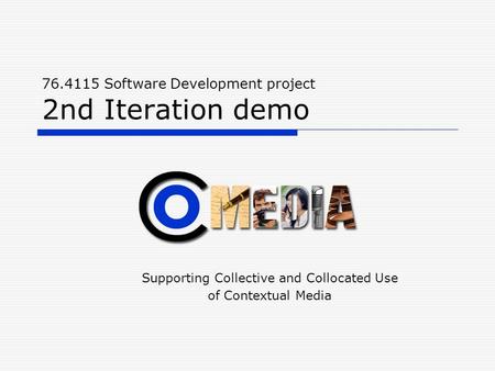 76.4115 Software Development project 2nd Iteration demo Supporting Collective and Collocated Use of Contextual Media.