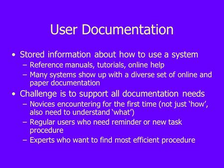 User Documentation Stored information about how to use a system –Reference manuals, tutorials, online help –Many systems show up with a diverse set of.