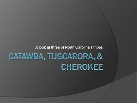 A look at three of North Carolina’s tribes. Catawba  Homeland: Along the Catawba River in [modern-day] North & South Carolina Built wooden houses with.