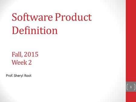 Software Product Definition Fall, 2015 Week 2 Prof. Sheryl Root 1.