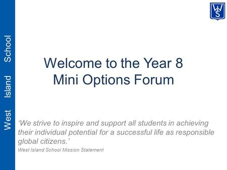 West Island School Welcome to the Year 8 Mini Options Forum ‘We strive to inspire and support all students in achieving their individual potential for.