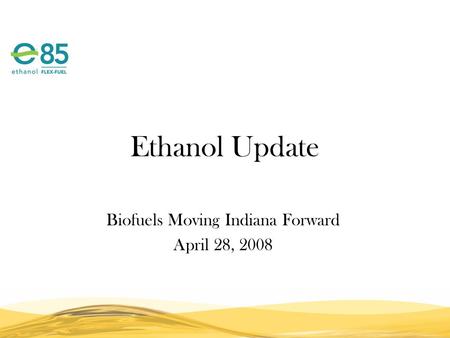 Ethanol Update Biofuels Moving Indiana Forward April 28, 2008.