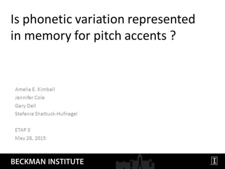 Is phonetic variation represented in memory for pitch accents ? Amelia E. Kimball Jennifer Cole Gary Dell Stefanie Shattuck-Hufnagel ETAP 3 May 28, 2015.