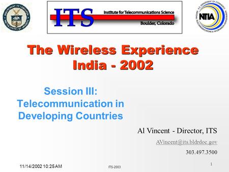 1 Al Vincent - Director, ITS 303.497.3500 11/14/2002 10:25 AM ITS-2003 The Wireless Experience India - 2002 Session III: Telecommunication.