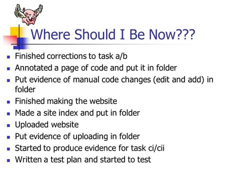 Where Should I Be Now??? Finished corrections to task a/b Annotated a page of code and put it in folder Put evidence of manual code changes (edit and add)