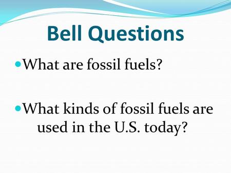 Bell Questions What are fossil fuels? What kinds of fossil fuels are used in the U.S. today?