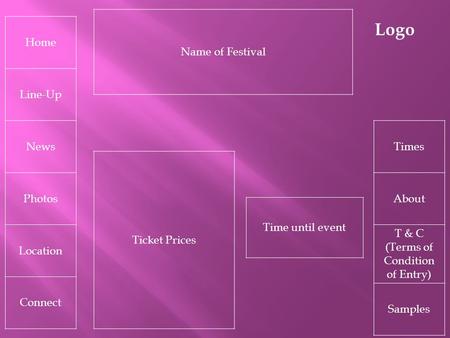 Home Line-Up News Photos Location Connect Times About T & C (Terms of Condition of Entry) Samples Logo Ticket Prices Time until event Name of Festival.