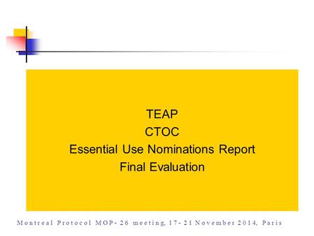 TEAP CTOC Essential Use Nominations Report Final Evaluation M o n t r e a l P r o t o c o l M O P - 2 6 m e e t i n g, 1 7 - 2 1 N o v e m b e r 2 0 1.