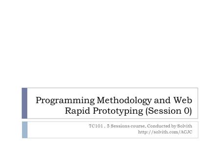 Programming Methodology and Web Rapid Prototyping (Session 0) TC101, 5 Sessions course, Conducted by Solvith