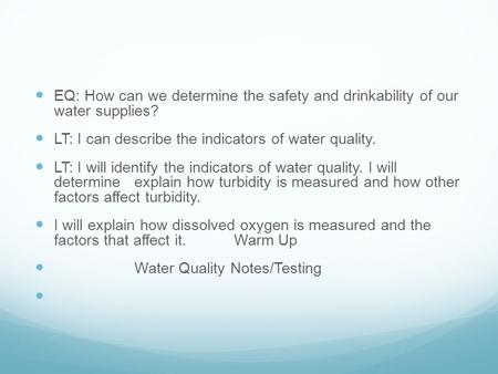 EQ: How can we determine the safety and drinkability of our water supplies? LT: I can describe the indicators of water quality. LT: I will identify the.