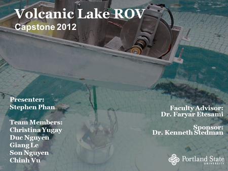 Volcanic Lake ROV Capstone 2012 Presenter: Stephen Phan Team Members: Christina Yugay Duc Nguyen Giang Le Son Nguyen Chinh Vu Faculty Advisor: Dr. Faryar.