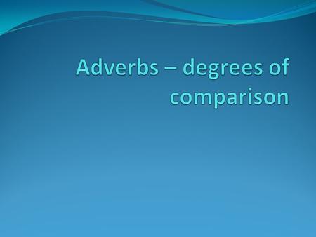 Positive degree Just the plain ol’ regular version of the adverb! Ex: The fish swims FAST. Ex: We talk OFTEN. *****Used to describe ONLY ONE action*****