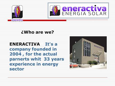 ¿Who are we? ENERACTIVA ® It's a company founded in 2004, for the actual parnerts whit 33 years experience in energy sector.