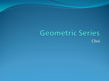 Choi Recall: What is a Series? A series is the sum of terms of a sequence. The sum of the first n terms in a sequence is denoted as S n. S 5  the sum.