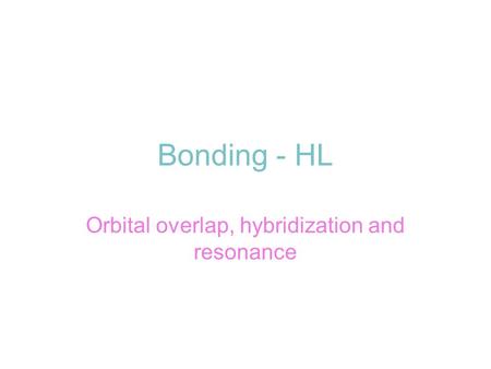 Bonding - HL Orbital overlap, hybridization and resonance.