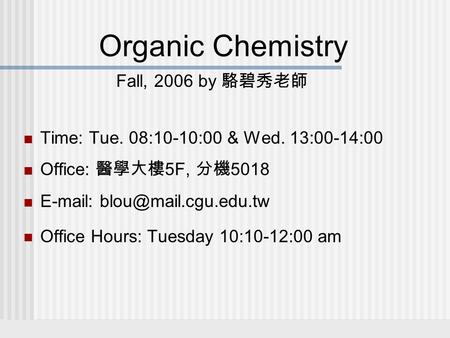 Organic Chemistry Fall, 2006 by 駱碧秀老師 Time: Tue. 08:10-10:00 & Wed. 13:00-14:00 Office: 醫學大樓 5F, 分機 5018   Office Hours: Tuesday.