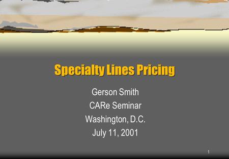 1 Specialty Lines Pricing Gerson Smith CARe Seminar Washington, D.C. July 11, 2001.