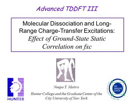 Advanced TDDFT III Neepa T. Maitra Hunter College and the Graduate Center of the City University of New York Molecular Dissociation and Long- Range Charge-Transfer.