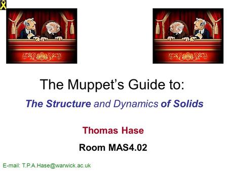 The Muppet’s Guide to: The Structure and Dynamics of Solids Thomas Hase Room MAS4.02