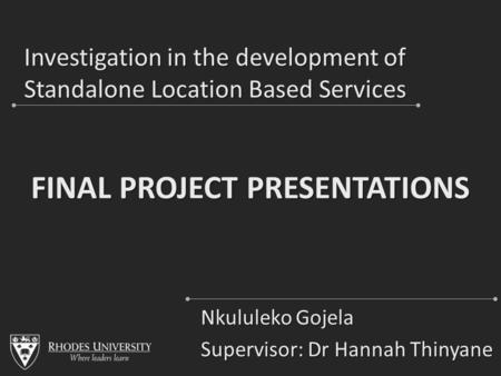 Investigation in the development of Standalone Location Based Services Nkululeko Gojela Supervisor: Dr Hannah Thinyane FINAL PROJECT PRESENTATIONS.