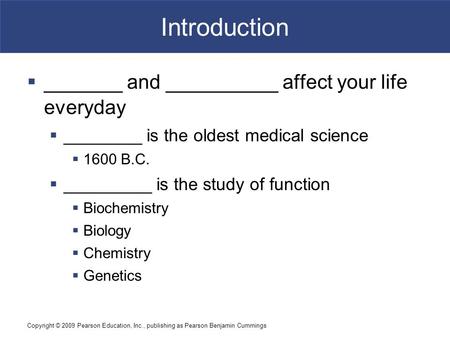 Copyright © 2009 Pearson Education, Inc., publishing as Pearson Benjamin Cummings Introduction  _______ and __________ affect your life everyday  ________.