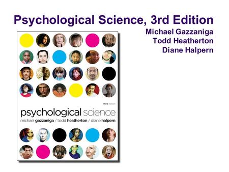 Psychological Science, 3rd Edition Michael Gazzaniga Todd Heatherton Diane Halpern.