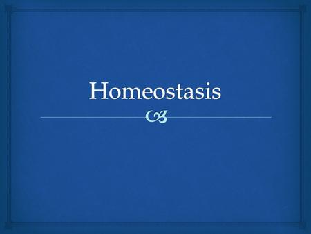   The way the body keeps its internal environment constant  How the body “maintains a steady state”  What internal conditions need to be maintained?