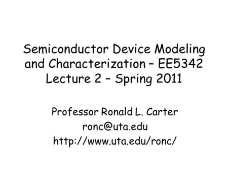 Semiconductor Device Modeling and Characterization – EE5342 Lecture 2 – Spring 2011 Professor Ronald L. Carter