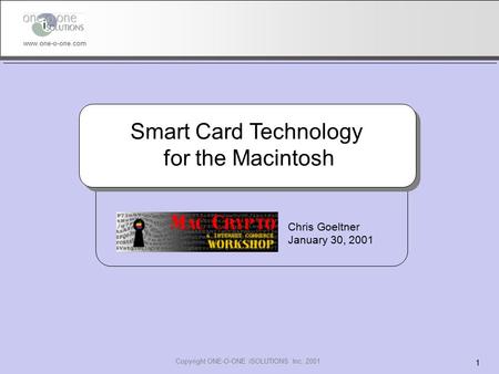 Copyright ONE-O-ONE iSOLUTIONS Inc. 2001 1 www.one-o-one.com Smart Card Technology for the Macintosh Chris Goeltner January 30, 2001.