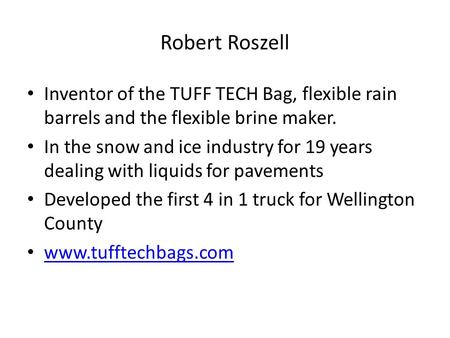 Robert Roszell Inventor of the TUFF TECH Bag, flexible rain barrels and the flexible brine maker. In the snow and ice industry for 19 years dealing with.