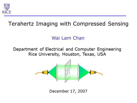 Terahertz Imaging with Compressed Sensing Department of Electrical and Computer Engineering Rice University, Houston, Texas, USA Wai Lam Chan December.