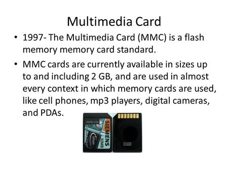 Multimedia Card 1997- The Multimedia Card (MMC) is a flash memory memory card standard. MMC cards are currently available in sizes up to and including.