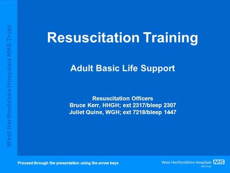 Resuscitation Training Adult Basic Life Support Resuscitation Officers Bruce Kerr, HHGH; ext 2317/bleep 2307 Juliet Quine, WGH; ext 7218/bleep 1447.