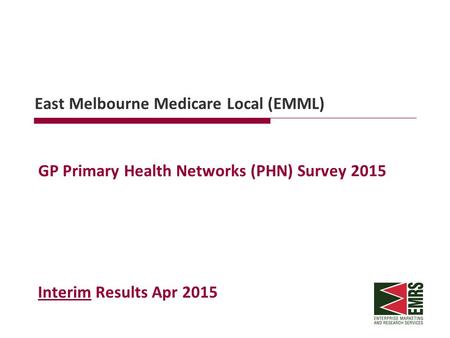 East Melbourne Medicare Local (EMML) GP Primary Health Networks (PHN) Survey 2015 Interim Results Apr 2015.