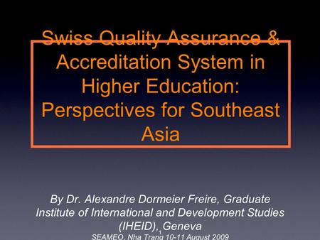 Swiss Quality Assurance & Accreditation System in Higher Education: Perspectives for Southeast Asia By Dr. Alexandre Dormeier Freire, Graduate Institute.