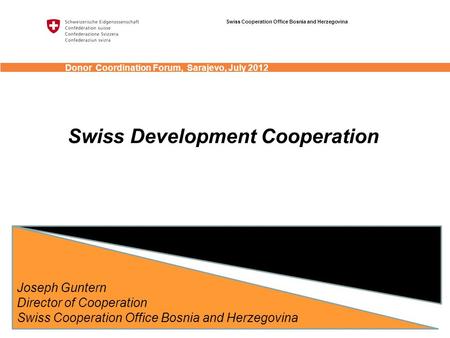 Swiss Development Cooperation Joseph Guntern Director of Cooperation Swiss Cooperation Office Bosnia and Herzegovina Donor Coordination Forum, Sarajevo,