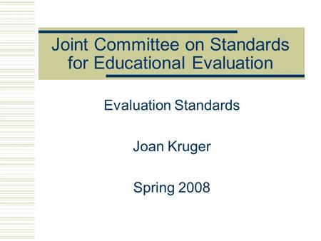 Joint Committee on Standards for Educational Evaluation Evaluation Standards Joan Kruger Spring 2008.