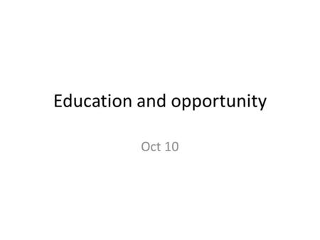 Education and opportunity Oct 10. Schools and equal opportunity Ideal of equal opportunity Differences in Educational Attainment High school grads: 80%