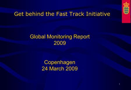 1 Get behind the Fast Track Initiative Global Monitoring Report 2009 Copenhagen 24 March 2009.