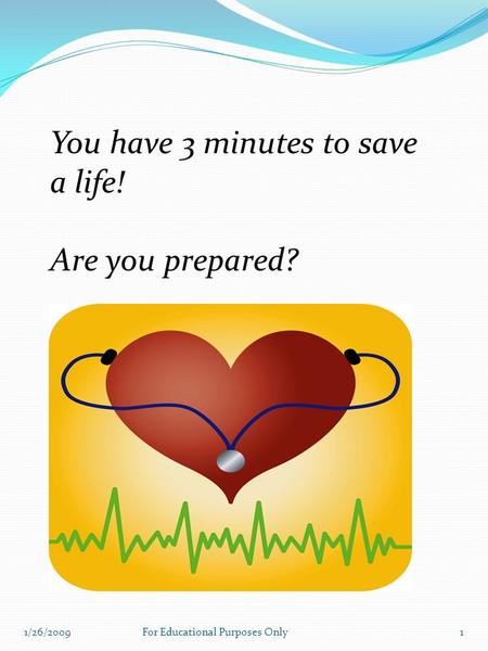 You have 3 minutes to save a life! Are you prepared? 1/26/20091For Educational Purposes Only.