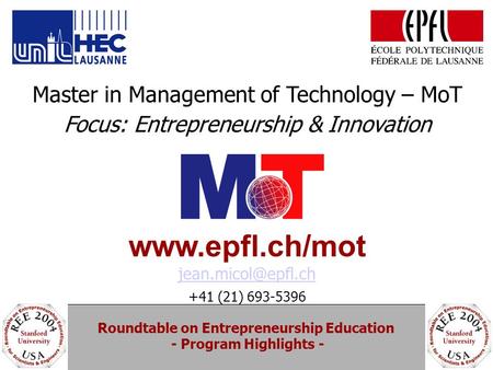 Roundtable on Entrepreneurship Education - Program Highlights - Master in Management of Technology – MoT Focus: Entrepreneurship & Innovation www.epfl.ch/mot.