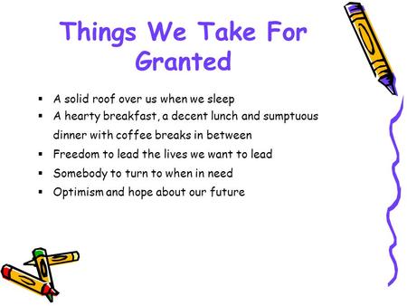 Things We Take For Granted  A solid roof over us when we sleep  A hearty breakfast, a decent lunch and sumptuous dinner with coffee breaks in between.